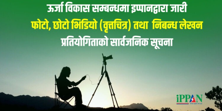 ऊर्जा विकास सम्बन्धमा इप्पानद्वारा जारी  फोटो, छोटो भिडियो (वृत्तचित्र) तथा  निबन्ध लेखन प्रतियोगिताको सार्वजनिक सूचना